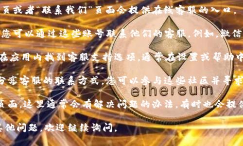 要找到TP钱包的在线客服，您可以按照以下步骤进行：

1. **官方网站**：首先访问TP钱包的官方网站，通常在网站的首页或者“联系我们”页面会提供在线客服的入口。

2. **社交媒体**：TP钱包在多个社交媒体平台上都有官方账号，您可以通过这些账号联系他们的客服。例如，微信、Twitter、Telegram等平台上通常都有官方渠道可以进行咨询。

3. **APP内客服**：如果您已经安装了TP钱包的应用程序，可以在应用内找到客服支持选项。通常在设置或帮助中心中会有在线客服的链接。

4. **群组和论坛**：有些用户也会在相关的讨论群组或论坛中分享客服的联系方式，您可以参与这些社区并寻求帮助。

5. **FAQ页面**：在TP钱包的官方网站上，查看常见问题（FAQ）页面，这里通常会有解决问题的办法，有时也会提供联系客服的方式。

希望以上信息能帮助您顺利找到TP钱包的在线客服！如果您有其他问题，欢迎继续询问。