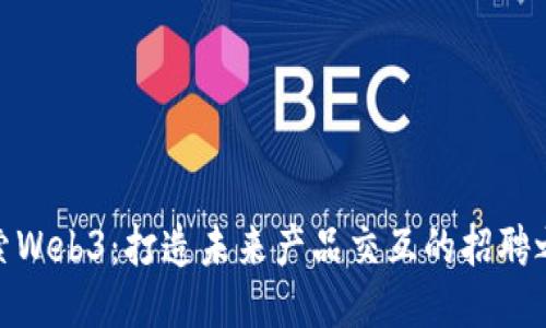 探索Web3：打造未来产品交互的招聘之路