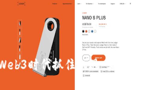 如何在Web3时代抓住机遇：实用指南与建议