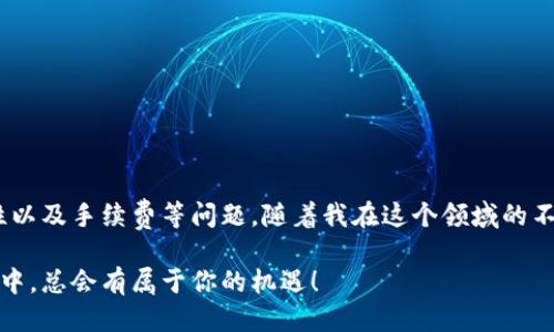 TP钱包的币可以转到其他钱包吗？

在当今的数字货币环境中，拥有一个安全、方便的钱包是非常重要的。而TP钱包作为一个流行的数字货币钱包，它的使用频率逐渐升高，很多人都在询问，TP钱包的币可以转到其他钱包吗？实际上，TP钱包的币是可以转移的，这给予了用户更大的灵活性和便利性。本文将深入探讨TP钱包的转账流程、实用技巧以及一些注意事项，同时结合我的亲身经历和感受，让你更好地理解这一过程。

什么是TP钱包？

TP钱包是一款多功能的数字货币钱包，支持多种主流的加密货币，如以太坊、比特币等。用户可以通过TP钱包进行虚拟货币的存储、转账以及交易。这款钱包不仅支持多种币种操作，还注重用户的安全性和隐私，采用了先进的安全技术防止资产被盗。在我最初接触数字货币的时候，TP钱包便是我选择的第一个钱包，简单易用的界面和基本功能极大地帮助了我适应这个新兴的领域。

如何在TP钱包中进行转账？

在TP钱包中进行币的转账是非常简单的，以下是基本步骤：

ol
    listrong打开TP钱包：/strong确保你的手机或设备上已经安装了TP钱包应用，并且已经完成注册和登录。/li
    listrong选择币种：/strong在主界面上选择你想要转账的币种。TP钱包支持多种限量发售币种，你可以选择相应的币进行操作。/li
    listrong转账操作：/strong点击“转账”，进入转账页面。在这里，你需要输入接收方的钱包地址和转账数量。/li
    listrong确认转账：/strong检查输入的信息是否正确，然后进行确认。通常，TP钱包会要求你输入交易密码或进行指纹验证以确保安全。/li
    listrong完成转账：/strong确认无误后，点击“确认转账”，交易将会在区块链上进行处理，这个过程可能需要几分钟至数小时不等，视网络拥堵情况而定。/li
/ol

如你所见，转账的过程相对简单。初入数字货币世界时，我也曾因为不熟悉操作而感到担忧，但随着不断实践，转账的流畅性让我对TP钱包愈发信任。

转账的注意事项

虽然TP钱包的转账操作相对简单，但也有一些需要注意的事项：

ul
    listrong地址准确性：/strong确保你输入的接收钱包地址是准确的，因为区块链交易一旦发送，无法撤回或修改。/li
    listrong网络拥堵：/strong在高峰期进行转账可能会造成交易延迟，因此最好选择在网络相对空闲时进行操作。/li
    listrong手续费：/strong转账会涉及到小额手续费，不同币种的手续费有所不同，确保你了解相关费用。/li
/ul

有一次，我因为输入错误的钱包地址而导致转账失败，后来才发现要再次进行操作又需要支付手续费，这让我深刻体会到细节的重要性。

为什么要将币转移到其他钱包？

将币转移到其他钱包的原因有很多，以下是我个人的一些看法：

ul
    listrong安全性：/strong有些用户（包括我）更偏好将资产保存在冷钱包中，以避免网络攻击的风险。在TP钱包中存放小额资金，做一些日常交易是可以的，但大量资金最好还是放在更安全的地方。/li
    listrong交易需求：/strong在不同平台上，某些币种的交易对可能会存在差异！比如在某个交易平台中，某个币种的交易对较多，而在另一个平台中较少，用户将币转移到特定平台进行交易是很常见的情况。/li
    listrong投资策略：/strong有时候因为市场行情的变化，用户可能会选择将资产保留在某个平台上，根据市场波动进行买入或卖出。/li
/ul

回想起去年比特币的牛市，我曾把一些资金从TP钱包转到交易平台，以抓住最佳的买入机会，而这种灵活的操作方式让我受益匪浅。

总结

总之，TP钱包的币是可以转到其他钱包的，这给用户带来了极大的便利。通过简单的操作，用户可以实现数字资产的灵活转移。在实际使用过程中，需注意确认地址的准确性以及手续费等问题。随着我在这个领域的不断深入，我进一步意识到，每一笔转账都代表着一种价值的转移，背后连接着不同行业与领域的机遇。

希望这篇文章能为你解答关于TP钱包转账的疑问，并给你带来一些实用的建议。如果你也和我一样，是区块链技术的探索者，那么勇敢地去尝试吧，在这个迅速变化的世界中，总会有属于你的机遇！