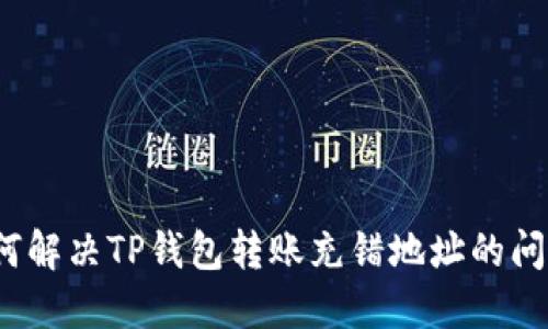 如何解决TP钱包转账充错地址的问题？