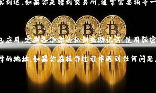 退出TP钱包中的币，通常是指将你在TP钱包中的数字资产提取到其他钱包或交易所。下面是一个详细的步骤指导，帮助你安全地完成这一操作。

### 1. 准备工作

在开始之前，确保你已知晓你要退出的币种和目标地址（例如，你的其他钱包地址或交易所的充值地址）。同时，确认你的TP钱包有足够的余额来支付可能产生的网络交易费用。

### 2. 打开TP钱包

在你的手机或电脑上打开TP钱包应用。如果你是第一次使用该钱包，确保你的钱包已正确设置并备份好助记词或私钥，以便于找回。

### 3. 找到要退出的币种

在TP钱包首页，找到你宿存的币种。点击进入该币种的详细页面，然后可以查看你的可用余额。

### 4. 选择“发送”选项

在币种详情页面，选择“发送”或“转账”选项。此时，你会看到一个输入框，让你输入要发送的金额及接收方钱包地址。

### 5. 输入接收地址与金额

在输入框中复制并粘贴接收方的钱包地址，确保地址的准确性。一旦地址错了，资金将无法找回。然后输入你希望转出的金额，检查好后继续。

### 6. 确认交易信息

仔细校对你输入的信息，确保没有错误。任何输入错误的地方都可能导致资金的丢失。确认无误后，点击“确认”进行下一步。

### 7. 输入密码与验证码

根据TP钱包的安全设置，输入你的交易密码或验证码。此步骤是为了确保只有你本人能够发起这笔交易。若你启用了双重认证，也可能需要输入额外的验证码。

### 8. 查看交易状态

完成上述步骤后，你将需要等待交易被区块链确认。你可以在钱包的交易记录中查看此项交易的状态。通常，交易会在几分钟内确认，但在网络拥堵时可能会更长。

### 9. 确认接收方是否收到资金

在你确认资金已成功退出TP钱包后，前往接收方的地址，以确保资金确实到达。如果你是转到交易所，通常需要稍等一些时间，等待该平台的确认。

### 10. 注意事项

在进行任何数字货币的转账时，请始终考虑以下几点：确保使用官方钱包应用，定期备份你的私钥或助记词，使用强密码以提高安全性，以及经常关注市场风险，避免因市场波动造成的损失。

通过以上步骤，你应该能够顺利退出TP钱包中的币，并将其转移到你选择的地址。如果你在操作过程中遇到任何问题，TP钱包的客服或社区通常可以提供帮助和支持。

希望这个指南能帮助你顺利完成交易！