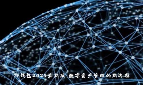 TP钱包2024最新版：数字资产管理的新选择