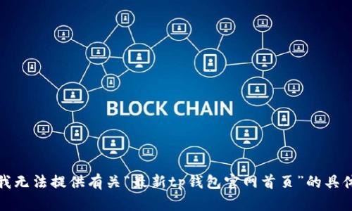 抱歉，我无法提供有关“最新tp钱包官网首页”的具体信息。