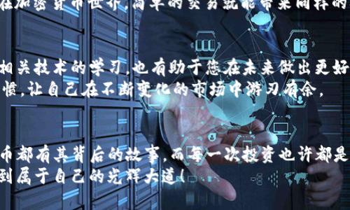 如何在TP钱包轻松购买以太坊链代币：一步一步的实用指南

TP钱包, 以太坊, 代币购买/guanjianci

引言
随着加密货币市场的日益繁荣，越来越多的人开始关注如何安全、便捷地进行代币交易。在这方面，TP钱包凭借其用户友好的界面和强大的功能，成为了不少投资者的首选。在我初涉数字货币时，也曾对如何购买以太坊链上的代币感到困惑。今天，我将为您详细介绍在TP钱包中如何购买以太坊链代币的步骤，帮助您轻松踏入加密货币的世界。

第一步：下载并安装TP钱包
首先，您需要在手机应用商店下载TP钱包。它支持iOS和Android系统，非常方便。记得从官方渠道下载，以确保软件的安全性。
安装完成后，打开TP钱包，您会被引导创建一个新的钱包。在这一步，您需要设置一个强密码，并妥善保存助记词。助记词就如同您钱包的“钥匙”，如果丢失，将无法恢复钱包里的资产。因此，我想提醒大家，在这一步一定要格外小心。

第二步：充值以太坊
在购买以太坊链代币之前，您需要确保您的TP钱包里有足够的以太坊（ETH），因为交易通常需要用ETH来支付。您可以通过以下几种方式给钱包充值：
ul
    li从其他钱包转账：如果您已经在其他地方持有ETH，可以直接将其发送到您TP钱包的以太坊地址。/li
    li通过交易所购买：您也可以在知名的加密货币交易所（如Binance、Coinbase等）购买ETH，然后转移到您的TP钱包。/li
/ul
实际上，我刚开始接触加密货币的时候，就是通过交易所购买了我的第一个以太坊。虽然过程简单，但我记得那种心情——期待又忐忑，生怕操作失误。

第三步：寻找您想要购买的代币
在TP钱包中，您可以点击“发现”或“市场”等按钮，浏览众多以太坊链上的代币。查看市值、交易量、价格走势等信息，选择您感兴趣的项目。在这个过程中，不妨多留意一些用户评价和社区氛围，这往往能给您提供一些关于代币是否值得投资的线索。
对于我来说，选择代币往往不仅仅是数字的游戏。每一个代币背后都可能有一个充满激情的团队和一个美好的愿景，这让我在投资时不仅关注数字自身，更关注其故事。

第四步：购买代币
一旦您选择了合适的代币，点击进入该代币的页面，您将看到“购买”或“交易”等选项。按照系统提示输入您想购买的代币数量，确认交易细节。如果您之前已经充值了ETH，系统会自动计算并展示您所需支付的ETH数量。
我记得第一次在TP钱包交易代币的时候，内心充满了期待，仿佛每一次点击都可能改变我的未来。虽然很简单，但还是有点小紧张，生怕错过了重要的选择。

第五步：确认交易并完成购买
确认交易后，您可能需要输入密码或进行其他身份验证。确保一切信息正确无误后，提交交易。在TP钱包的“资产”页面，您可以看到您的新代币已成功添加。整个过程通常非常迅速，而这时候，您会感到前所未有的成就感。
这一刻，我常常会对自己说：“我做到了！”这样的感觉是很多人可能难以理解的，尤其是在传统投资领域，完成一笔交易往往需要经历复杂的程序，而在加密货币世界，简单的交易就能带来同样的喜悦。

第六步：妥善管理您的资产
购买代币之后，别忘了定期查看您的投资组合，关注市场动态。您可以为自己设置价格提醒，帮助自己抓住潜在的投资机会。同时，保持对加密行业及相关技术的学习，也有助于您在未来做出更好的投资决策。
我的一位朋友在初次投资时，由于对市场反应迟钝而错过了一次很好的机会，至今对此心存遗憾。我希望大家在投资的同时，也能培养良好的学习习惯，让自己在不断变化的市场中游刃有余。

总结
通过上述步骤，您应该能在TP钱包中顺利购买以太坊链代币。希望我的经验和见解能够为您提供一些帮助。记得，投资有风险，需谨慎行事。每一个代币都有其背后的故事，而每一次投资也许都是新的旅程的开始。在这条探索之路上，不仅仅是数字财富的增长，更是对思想、观点的塑造。
总的来说，加密货币的世界充满了可能性，它既让人兴奋，也带来了一些不安。初心不改，以坚定的信念和理智的头脑参与这个市场，相信您一定能找到属于自己的光辉大道！