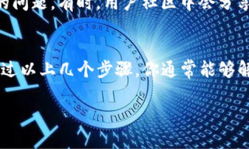 关于TP钱包，如果你在使用中找不到钱包按钮，可以尝试以下步骤来解决问题：

1. 检查应用更新
首先，请确保你的TP钱包应用已更新到最新版本。开发者常常会在更新中修复bug或改进用户界面。如果你看到有可用的更新，赶快去更新你的应用吧。

2. 重启应用
有时候，问题可能仅仅是由于应用的小故障引起的。尝试完全关闭TP钱包应用，然后重新打开它。这样能够刷新应用状态，可能帮你找回丢失的按钮。

3. 清理缓存
在你的设备设置中，找到TP钱包应用，清理它的缓存数据。缓存过多可能导致应用显示异常。清理后，再次打开应用，查看钱包按钮是否恢复正常。

4. 查阅官方指南
访问TP钱包的官方网站或帮助中心，查找有关找不到钱包按钮的常见问题解答或指南。官方文件通常能提供最权威的信息和解决方案。

5. 联系客服
如果以上方法均未解决问题，建议联系TP钱包的客服支持。他们能够提供更为专业的帮助，针对具体问题给出解决方案。

6. 社区论坛
查看一些用户论坛或社交媒体平台，看看其他用户是否遇到同样的问题。有时，用户社区中会分享一些有效的解决方式和个人经历。

总结
在使用TP钱包的过程中，遇到找不到钱包按钮的状况并不罕见。通过以上几个步骤，你通常能够解决这一问题。如果问题依旧存在，请不要犹豫，及时寻求官方支持。

希望这些建议能够帮助你顺利找到钱包按钮！