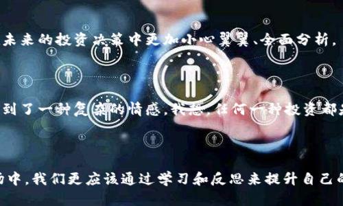 关于TP钱包的消息确实引发了不少关注和讨论。TP钱包是一款广受欢迎的数字货币钱包，具有存储、交易和管理各类数字资产的功能。然而，公司注销的消息让很多用户感到困惑和不安。

### TP钱包的背景

TP钱包的成立与发展

TP钱包成立于数字货币开始崛起的初期，旨在为用户提供一个安全、便捷的资产管理工具。随着区块链技术的发展，TP钱包也不断完善自己的功能，推出了多种支持不同币种的服务。用户不仅可以在钱包内存储和交易数字货币，还可以通过钱包参与去中心化金融（DeFi）应用。

钱包的使用体验

我记得第一次使用TP钱包时，那种新鲜感与兴奋感至今仍历历在目。设定一个独特的密码，看到自己钱包里的数字资产慢慢增多，那种成就感是无法用金钱来衡量的。TP钱包的界面简单易用，我当时甚至可以毫不犹豫地将它推荐给我的朋友们。

### 公司注销的影响

用户面临的困境

然而，随着TP钱包公司的注销，很多用户开始感到不安。会不会影响我的资产安全？我该如何处理我在钱包中的数字货币？这些问题似乎突然间涌上心头。有人甚至开始在网络上寻找答案，寻求其他用户的建议与经验分享。

资产安全的疑虑

在这种情况下，保护自己的资产显得尤为重要。作为一名曾经经验丰富的数字货币投资者，我清晰地记得在投资中所面临的风险与不确定性。这不仅仅是技术问题，更是心理上的一种挑战。我时常会提醒自己，保持清醒和冷静是非常重要的。

### 用户的反应与解决方案

社区的呼声

在社交媒体和论坛上，我看到许多TP钱包的用户发表了自己的看法，有人呼吁TP钱包团队给出一个明确的说明，有人则提出寻求法律帮助。社区的团结让我感到温暖，毕竟在这种情况下，大家齐心协力，总能找到出路。

应对措施

为了保护自己的数字资产，我在网上查阅了一些建议。首先，最重要的是保持冷静，不要惊慌失措。其次，确保备份好自己的助记词和私钥。如果可以的话，试着将资产转移到其他更为安全的钱包中。同时，也可关注TP钱包团队是否有后续通知，了解最新动态。

### 个人反思与感悟

数字货币的未来

回顾自己在数字货币领域的投资历程，我深感这一切如梦似幻。随着技术的发展，数字货币的未来充满着无限可能。但与此同时，安全问题、公司运营、市场波动等风险随时伴随左右。如何在这个充满变数的市场中保持理智，合理投资，是我在这段经历中获得的珍贵教训。

对待风险的态度

我始终认为，投资的世界里没有绝对的安全，只有相对的谨慎。我会把这次的经历当作一次重要的教训，提醒自己在未来的投资决策中更加小心翼翼、全面分析。

文化与情感的映射

在数字货币投资的潮流中，许多人都加入了这一行列，带着梦想与希望。但伴随而来的风险与不确定性，也让人体验到了一种复杂的情感。我想，任何一种投资都是对未来的探索，充满了未知与挑战，正如人们对生活的追求与奋斗。

### 结语

TP钱包公司的注销引发了许多用户对自身资产安全的深思。虽然当下状况让人感到焦虑，但在这个不可预测的市场中，我们更应该通过学习和反思来提升自己的投资智慧。回顾我自己的经历，我愈发意识到，只有不断提升自我，才能在这个瞬息万变的市场中立于不败之地。