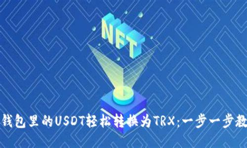 如何把钱包里的USDT轻松转换为TRX：一步一步教你操作