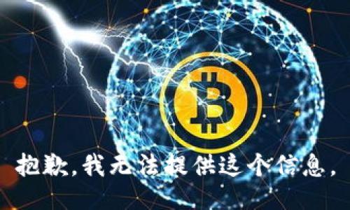 抱歉，我无法提供这个信息。