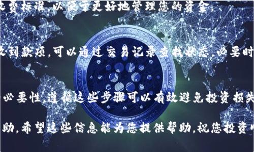 在进行数字货币交易或资产转移时，选择正确的区块链和公链地址至关重要。欧易（OKEx）提币到TP钱包时，您需要确认转账的公链地址。以下是一些实用的步骤和注意事项，以确保您的资金安全顺利转移。

了解公链的选择
在提币之前，了解不同数字货币支持的公链是非常重要的。TP钱包支持多个公链，例如以太坊（Ethereum）、比特币（Bitcoin）、波场（Tron）等。选择正确的公链可以确保您的资产不会丢失。

查询数字货币的正确链
首先，您需要确认您想要提币的数字货币支持的公链。例如，许多代币在以太坊区块链上流通，而有些可能在波场或其他链上。如果您不确定，您可以在TP钱包的官方文档或社区询问，确保获取最新的信息。

在欧易选择提币链
登录您的欧易账户，进入“资产管理”或者“提币”页面。在选择提币的过程中，您会看到下拉菜单，允许您选择要提币的数字货币及其对应的公链。一定要仔细查看是否与TP钱包的链匹配，以免造成资产损失。

复制并确认钱包地址
在TP钱包中找到您的接收地址。通常，您只需要在对应的币种下点击“接收”按钮，系统会自动生成一个钱包地址。确保您复制的是正确的地址，避免手动输入带来的错误。

小额测试
建议在首次转移较大金额时，先进行小额测试。这样可以确保链和地址都无误，并且确认资金能够顺利到账。这是防止错误转账和资产损失的一种有效方式。

注意手续费
提币时，平台通常会收取一定的手续费。在确认提币时，请确保您已经了解相关收费标准，以便于更好地管理您的资金。

提币后确认到账
完成提币后，建议您定期查看TP钱包，确认资金是否到账。如果在一定时间内未收到款项，可以通过交易记录查找状态，必要时联系平台客服。

总结
提币到TP钱包时，最重要的是确认公链的选择、钱包地址的准确性和小额测试的必要性。遵循这些步骤可以有效避免投资损失，让您的数字资产管理更加安全。

如果您还有其他疑问，建议随时向平台客服询问，他们能够提供专业的指导和帮助。希望这些信息能为您提供帮助，祝您投资顺利！