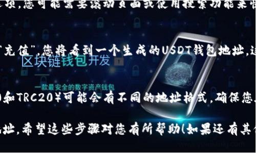 要查看币安的USDT钱包地址，您可以按照以下步骤操作：

### 1. 登录您的币安账户
首先，打开币安官网或使用币安手机应用，并输入您的账户信息进行登录。

### 2. 进入钱包页面
登录后，在首页找到“钱包”选项，通常在页面的右上角或底部菜单中。点击进入。

### 3. 选择“法币和现货”钱包
在钱包页面中，您会看到“法币和现货”钱包的选项。点击这个选项可以查看您所有的数字资产。

### 4. 查找USDT
在“法币和现货”钱包中，找到USDT（Tether）这一选项。您可能需要滚动页面或使用搜索功能来快速定位。

### 5. 获取钱包地址
点击USDT后，您会看到“充值”、“提现”等选项。选择“充值”，您将看到一个生成的USDT钱包地址。这个地址是您用于接收USDT的地址。

### 6. 注意事项
请确保您复制正确的地址。不同的区块链（如ERC20和TRC20）可能会有不同的地址格式，确保您在选择转账网络时使用正确的网络，以免资产丢失。

通过以上步骤，您就能轻松找到币安的USDT钱包地址。希望这些步骤对您有所帮助！如果还有其他问题，欢迎随时询问。