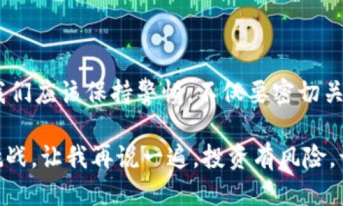 tp钱包里面的币会不会下架

tp钱包, 虚拟币, 数字资产/guanjianci

在数字货币的迅猛发展中，tp钱包作为一种虚拟货币存储工具，受到了越来越多用户的青睐。但是，很多新手在使用tp钱包的时候常常会产生一个疑问：我在tp钱包里面的币会不会下架？这个问题不仅关乎到用户的钱包安全，也涉及到对数字货币市场的理解与态度。接下来，我将从多个角度来分析这一问题，为你提供一些实用的见解和建议。

一、理解下架：什么情况下会导致币种下架

在深入了解这个问题之前，我们先要明白“下架”是什么意思。在数字货币的世界里，币种下架通常指的是一个交易所或钱包不再支持某种货币的交易或存储。这种情况通常可以由以下几个原因造成：

1. **项目失败**：如果某个币种背后的项目失败，获取不到足够的用户支持，它可能会被交易所下架。很多ICO（首次代币发行）项目因为缺乏实际应用或透明性，被认为是“空气币”，因此会被迫退出市场。

2. **合规问题**：随着各国对虚拟货币的监管政策日益严格，有些币种可能因为不符合当地法规而被下架。这使得用户需要对于法律风险有基本的认识。

3. **技术问题**：如果某个币种所依赖的技术出现重大漏洞，或者其社区没有及时维护，可能会导致该币种被下架。

二、tp钱包的安全性与币种的变化

tp钱包作为一种数字资产管理工具，提供了较为安全的存储方式，但是用户在使用过程中仍需警惕币种的变化。在选择将币种存储在tp钱包之前，用户最好先对该币种所处的项目进行全面的了解和评估。

我一直对虚拟货币抱有相对乐观的态度，但也经历过一些币种掉价甚至下架的痛苦。例如，有一次我投资了一种看似前途光明的币种，最初在社区里激烈讨论，但随着时间的推移，项目团队的更新越来越少，最后由于缺乏技术支持，该币种被多家交易所下架。此时，我的投资也就化为泡影。这种经历让我认识到，投资虚拟币不仅仅依靠运气，更需要对市场动向的敏锐观察。

三、如何评估币种的存活能力

为了降低币种下架带来的风险，我通常会从以下几个方面来评估一个币种的存活能力：

1. **社区活跃度**：币种背后的社区活跃度是判断其生命力的重要指标。如果社区成员热情高涨，问题得到及时解决，说明这个项目仍在积极推进。

2. **技术更新**：关注该币种的技术开发进度，定期查看官方发布的信息，看是否有新的版本更新和重要进展，这说明团队依然在努力运作。

3. **市场动态**：时刻留意市场中同类币种的表现，给自己一些对比的参考。比如，如果其他同类币种表现良好而你的币种却无人问津，很可能预示着下架的风险。

四、对新手的建议

作为一个新手，如果手中有tp钱包中的币种，首先要做好风险控制。虽然tp钱包本身是相对安全的，但对币种的管理和评估同样重要。这里有几个建议给新手：

1. **多做功课**：对于想投资的币种，多阅读一些相关资料，加入当地的社区和论坛，了解技术趋势和项目动态。

2. **分散投资**：不要把所有的鸡蛋放在一个篮子里，适度分散投资可以降低整体风险。

3. **定期检查**：定期检查自己的投资组合，关注项目的动态和市场趋势，及时做出调整。

五、总结：是否会下架的辩证思考

综上所述，在tp钱包中的币种是否会下架，这其实没有绝对的答案。我们需要意识到，每个币种的价值都与其背后的项目、技术开发以及市场运作息息相关。作为投资者，我们应该保持警惕，不仅要密切关注自己投资的币种动态，更要及时进行评估和调整。记住，投资有风险，我希望每位用户都能理性看待，保护好自己的数字资产。

我还是希望大家能够享受这个过程，而不是仅仅把它看作一种赚钱的工具。虚拟货币的世界瞬息万变，有时它带来的不仅是经济上的波动，还有对我们思考和判断力的挑战。让我再说一遍，投资有风险，谨慎为上。