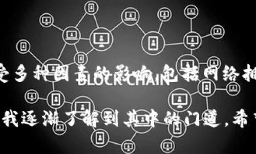 在理解“钱包tp有延迟吗”这个问题之前，我们需要明确一些概念。这里的“钱包”可能指的是数字钱包或加密货币钱包，而“tp”则可能是指交易处理时间（Transaction Processing Time）。因此，我会以加密货币钱包为背景来解释这个问题。

加密货币钱包的基本知识

加密货币钱包是一种用于存储和管理数字资产（如比特币、以太坊等）的工具。它可以是软件、硬件或纸质形式。数字钱包能够让用户发送、接收和查看加密货币的余额，但它本身并不存储这些货币。相反，钱包中存储的是用户的私钥，只有用私钥才能控制相应的加密货币地址。

交易处理的基本原理

在加密货币的生态系统中，当用户尝试进行交易（例如，将比特币发送到另一个地址）时，这个交易会被广播到网络的节点上。节点会验证交易的有效性，并将其打包到区块中。随后，这个区块会被添加到区块链上。整个过程涉及到矿工的工作，用以维护网络的安全和完整性。

交易处理时间的影响因素

交易处理时间可以受到多种因素的影响，包括但不限于以下几个方面：

ul
  listrong网络拥堵：/strong在高峰期，由于同时存在大量交易请求，网络可能会变得拥挤，导致交易处理时间延长。/li
  listrong矿工费：/strong用户在进行交易时通常需要支付一定的矿工费，矿工会优先处理那些矿工费较高的交易。如果你的交易费用设定得低，可能就会被延迟处理。/li
  listrong区块确认时间：/strong不同的加密货币具有不同的区块确认时间。例如，比特币的平均确认时间约为10分钟，而以太坊的确认时间约为15秒。/li
  listrong钱包类型：/strong不同的钱包应用和服务提供商可能会有不同的处理效率，某些钱包可能提供更快的服务。/li
/ul

我的个人经历

早在我接触加密货币的时候，我也曾面临过交易延迟的问题。那是我第一次尝试向朋友发送比特币，当时我兴奋地设置了交易。然而，几分钟过去了，还是没有看到交易的确认。我的心情变得紧张。后来我才意识到，由于我是通过一个小型钱包发送的，并且设置的矿工费较低，交易在网络中被慢慢推迟。

如何减少交易延迟

要减少加密货币交易的延迟，用户可以采取一些策略：

ul
  listrong合理设置矿工费：/strong在进行交易时，根据当前网络情况合理设置矿工费，以确保自己的交易尽快被确认。可以使用一些在线工具来查看建议的矿工费。/li
  listrong选择合适的时间发起交易：/strong避免在网络高峰期发送交易，这样有助于降低延迟。/li
  listrong使用高效的钱包服务：/strong选择一个信誉良好且处理效率高的钱包，能缩短交易的等待时间。/li
/ul

结论

总而言之，“钱包tp有延迟吗”这个问题的答案是肯定的。在使用加密货币钱包进行交易时，确实可能会面临交易处理的延迟。这一现象受多种因素的影响，包括网络拥堵、设置的矿工费、区块确认时间等。通过采取一些合理的策略，用户能够有效减少交易延迟，自己的使用体验。

记得在我小的时候，我第一次看到朋友在网上进行交易时，心中充满了新奇和向往。那时的我还不懂交易的复杂性，但随着时间的推移，我逐渐了解到其中的门道。希望每一个加密货币的用户都能在不断学习和实践中，找到适合自己的交易方式，享受数字经济带来的便利。