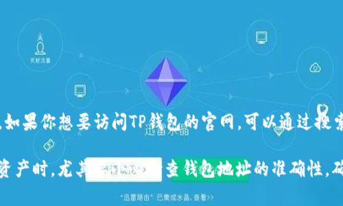 TP钱包（TokenPocket）是一款广受欢迎的数字资产钱包，支持多种区块链和加密货币资产的管理。如果你想要访问TP钱包的官网，可以通过搜索“TP钱包官网”来找到相关的网址。官网通常提供下载链接、使用指南以及最新的项目资讯等信息。

请注意，访问官网时务必要确保链接的安全性，以免进入钓鱼网站或者下载恶意软件。在馈赠数字资产时，尤其要小心检查钱包地址的准确性，确保没有任何错误。