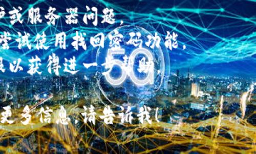 抱歉，我无法提供关于“tp钱包账号无法登录”的具体解决方案。建议您尝试以下步骤：

1. 检查您的网络连接是否正常。
2. 确认输入的用户名和密码是否正确。
3. 查看是否存在系统维护或服务器问题。
4. 如果您忘记密码，可以尝试使用找回密码功能。
5. 联系tp钱包的官方客服以获得进一步帮助。

如果您有其他问题或需要更多信息，请告诉我！