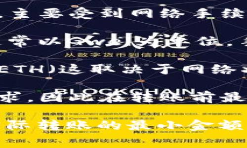 在TP钱包（TokenPocket）中进行ETH转账时，最少可以转账的ETH数量并没有严格的最小限制，主要受到网络手续费和交易费设置的影响。具体来说：

1. **网络手续费**: 在以太坊网络上，每笔交易都需要支付一些网络手续费（Gas Fee），这通常以Gwei为单位。手续费的高低取决于网络的拥堵程度和您愿意支付的Gas价格。

2. **实际可转账额度**: 考虑到手续费的因素，虽然可以转的最少ETH金额理论上是0.001 ETH（这取决于网络状况），但由于需要预留部分ETH用于支付Gas Fee，因此实际转账的最小ETH数量可能会更高。

3. **交易要求**: 还要注意的是，不同交易所或平台可能会对转账的最小金额设定不同的要求，因此在转账前最好先了解相关平台的规定。

总之，虽然TP钱包本身没有设置ETH转账的严格下限，但考虑到网络费用和其他平台的要求，实际转账的最小金额可能会有所不同。如果您准备转账，建议您保留足够的ETH以覆盖手续费，确保转账顺利完成。