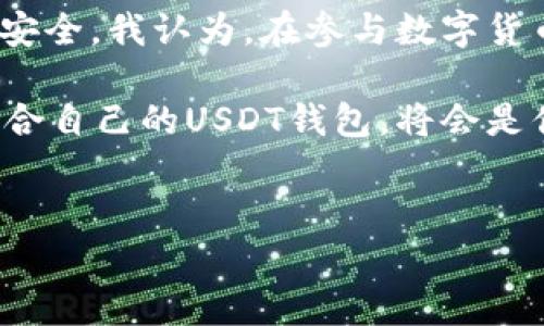 关于“USDT钱包是否有匿名”的问题，我们可以从多个角度进行探讨。在这个数字货币盛行的时代，很多人开始关注加密货币的隐私性和安全性。下面，我们将深入讨论USDT钱包的匿名性，相关的技术背景，以及个人体验与看法。

USDT简介

USDT（Tether）是一种基于区块链的稳定币，其价值与美元1：1挂钩，旨在为用户提供一种便捷且稳定的数字货币形式。由于其价格的稳定性，USDT已成为交易所和交易者广泛使用的数字资产之一。

匿名性与隐私性

提到数字货币，人们最初的想法往往是匿名性。在理论上，比特币和其他数字货币确实提供了一定程度的匿名性，因为它们的交易记录在区块链上是公开的，但用户的身份却是被隐藏的。然而，多个因素可能影响这种匿名性，包括区块链技术的透明特性和各国政府对加密货币的监管。

针对USDT钱包，事情就更复杂了。虽然USDT本身是一种数字资产，但不同钱包对用户隐私的保护程度各不相同。一些知名钱包可能需要用户在注册时提供个人信息，而私钥的保护和交易记录的透明性也可能使得用户的使用行为被追踪。因此，并不是所有USDT钱包都能提供绝对的匿名性。

选择匿名的钱包

如果您希望获得更高的匿名性，可以考虑使用一些专注于隐私保护的数字钱包。这些钱包通常不会要求用户提供个人信息，并且会使用一些隐私保护技术，如混合服务和环签名等，来提高交易的匿名性。例如，使用“非托管钱包”，您可以完全控制自己的私钥，而不需要第三方机构的干预，从而增强了安全性。

我与USDT的故事

回想起来，我第一次接触USDT是在2017年的时候。那时，我刚开始学习关于区块链和加密货币的知识。作为一个小白，听说USDT是一种稳定的数字货币，我立刻对其产生了兴趣。当我使用USDT进行交易时，我感受到了一种全新的自由和便利，我开始意识到，它不仅仅是钱，更是一种未来金融的代表。

然而，我当时并没有过多考虑匿名性的因素。随着我对加密货币的深入了解，我开始意识到，在这个数字化时代，保护个人隐私变得尤为重要。这让我养成了一个习惯：我会仔细挑选我所使用的钱包，并尽量选择那些能保护我匿名性的钱包。

数字货币监管与隐私的平衡

不可否认的是，随着数字货币的普及，各国的监管机构愈发重视这一领域的合规性与透明性。许多国家开始实施KYC（了解你的客户）政策，要求交易所和钱包提供用户的身份信息。这对于想要保护个人隐私的用户来说，确实带来了一定的困扰。

在这样的背景下，涉及到隐私与合规之间的平衡，我们必须在使用便利性与保护隐私之间进行权衡。我个人认为，保护隐私是每个人的基本权利，但在使用USDT等数字货币进行交易时，还是应该关注合规性，避免因使用不当而产生法律风险。

未来的匿名钱包展望

今后，随着技术的不断发展，我们有理由相信，匿名钱包会变得更加普及和先进。区块链技术的进步使得我们有可能实现更高水平的隐私保护，同时也不影响交易的透明性。这是一种双赢的局面，用户可以享受到安全与隐私的保护，而监管机构也能够对市场进行适度的管理。

同时，区块链社区中对隐私的重视也在不断提升。我相信在未来，会有更多开发者和团队致力于打造真正匿名且安全的数字钱包。这无疑将让USDT的使用变得更加自在和无忧。

总结与个人建议

总的来说，虽然USDT钱包的匿名性并不是绝对的，但选择适合自己的钱包以及合理使用隐私保护技术，能够在一定程度上提高用户的隐私安全。我认为，在参与数字货币交易时，每个人都应该在享受自由的同时，也要注重保护自己的个人信息。

如果你和我一样，曾经对匿名性有过疑虑，不妨多花一些时间去了解不同钱包的特性，以及如何合理利用技术保护自己的隐私。选择一个适合自己的USDT钱包，将会是你在数字货币世界中迈出的重要一步。

USDT, 匿名钱包, 隐私保护/guanjianci  
USDT钱包的隐私安全：揭秘匿名钱包的真实面貌