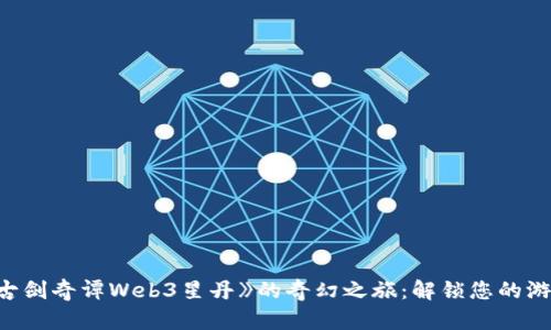 探索《古剑奇谭Web3星丹》的奇幻之旅：解锁您的游戏潜能