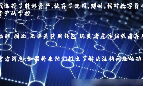 关于TP钱包是否能注销这个问题，实际上需要从多个角度进行思考。我们可以深入探讨TP钱包的使用、注销流程，以及在注销钱包时需要注意的事项。

什么是TP钱包？
TP钱包是一款相对较新的数字货币钱包，主要用于存储和管理各种加密货币。它支持多种区块链资产，可以让用户安全地进行加密货币的交易、转账等操作。TP钱包的用户界面友好，使用方便，吸引了大量用户的关注。

TP钱包的功能介绍
TP钱包除了基本的存储和管理功能外，还提供了多种扩展服务，例如交易所功能、农场挖矿、NFT支持等。可以说，TP钱包不仅仅是一个简单的钱包，它更多是一个综合的区块链服务平台。

注销TP钱包的必要性
在使用数字钱包的过程中，有时候用户可能会因为各种原因决定注销钱包。例如，用户不再使用该钱包，或者因为安全原因希望关闭账户。但在考虑注销之前，我们一定要仔细权衡，毕竟数字货币一旦转移，可能会影响到资产的安全性和完整性。

TP钱包能否注销?
目前为止，TP钱包官方并没有提供直接的“注销”功能。这意味着用户不能通过钱包内的设置直接删除自己的账户。实际上，数字钱包的设计本身就倾向于保证用户的资产安全，注销功能可能会让一些用户面临潜在的风险。

如果不使用TP钱包怎么办？
虽然TP钱包无法直接注销，但用户可以选择不再使用该钱包。只需不再登录钱包，或者将资产转移至其他钱包即可。这与注销有些相似，虽然账户仍然存在，但实质上你已经不再使用它了。

注销时的注意事项
如果你决定不再使用TP钱包和其中的资产，建议遵循以下几个注意事项：
ul
    listrong备份私钥和助记词：/strong在进行任何操作之前，请确保已备份好你的私钥和助记词。这是保护你资产安全的重要措施。/li
    listrong转移所有资产：/strong在弃用TP钱包前，请记得将所有加密资产转移到其他你信任的钱包中，以避免不必要的损失。/li
    listrong注意安全：/strong确保你在进行资金转移时使用安全的网络环境，避免在公共Wi-Fi上进行敏感操作。/li
/ul

我的个人经历
回想起我初次接触数字货币时，也曾使用过多种钱包。我记得有一款钱包让我非常困惑，因为我不知道如何注销。最终我选择了转移资产，放弃了使用。那时，我对数字货币的了解不深，心里总是担心钱包中的资产会因为各种原因而丢失。
现在回想起来，虽然注销确实是个头疼的问题，但在资产的保护和管理上，重要的是要时刻保持警惕，不要轻易放弃对资产的掌控。

总结
TP钱包暂时不支持注销功能，但用户可以结合自己的需求，考虑不再使用该钱包。在使用加密货币时，安全始终是第一位的。因此，无论是使用钱包，还是考虑注销或者弃用，一定要保持对自己资产的关注。我希望这篇详细的介绍能帮助到正在犹豫是否要注销TP钱包的朋友们。

建议与展望
最后，我想给大家一些建议。随着数字货币行业的快速发展，很多钱包也在不断更新功能。建议大家随时关注TP钱包的官方消息，如果将来他们推出了解决注销问题的功能，及时跟进将是非常重要的一步。此外，保护好自己的资产，无论使用哪个钱包，都是我们每个用户必须做到的基本功。

希望以上内容能帮助到那些在考虑TP钱包注销问题的用户，进一步明确自己的选择和行动。