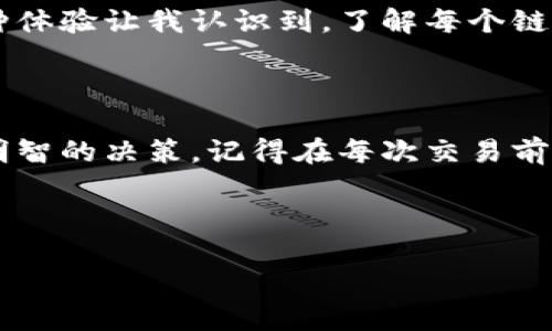 在将TP Wallet (Trust Partner Wallet) 中的加密资产提现到欧易（OKEx）的过程中，选择正确的区块链链是至关重要的。下面，我们将探讨相关的链及其详细信息。

1. 什么是TP Wallet？

TP Wallet，又称为Trust Partner Wallet，是一种支持多种加密资产的数字钱包。它不仅可以存储各种加密货币，还提供了安全的交易功能，让用户可以方便地进行买卖比特币、以太坊等数字资产。

2. 欧易（OKEx）简介

欧易是全球领先的数字资产交易平台之一，提供多种加密货币的交易服务。用户可以在欧易平台上轻松进行现货交易、期货交易和杠杆交易，因此吸引了大量数字资产投资者。

3. 提现到欧易的链选择

在决定如何将TP Wallet中的资产提现到欧易时，选择正确的区块链链是非常重要的。通常情况下，用户可以根据所持有的资产类型进行选择。以下是几条常见的链：

h43.1 ERC-20链（以太坊链）/h4

很多用户会选择ERC-20链，这是以太坊网络上的代币协议。大多数基于以太坊的代币（如USDT、LINK等）都支持这种链。如果你在TP Wallet中持有的是以太坊或其ERC-20代币，那么在提现时选择以太坊链是一个明智的决定。

h43.2 TRC-20链（波场链）/h4

波场（Tron）链是另一个流行的选择，尤其是当你需要提现USDT（Tether）时。TRC-20协议的转账速度快、手续费低，因此很多用户热衷于使用波场链进行资产转移。如果你的TP Wallet中持有TRC-20类型的代币，选择TRC-20是一个更为经济的选择。

h43.3 BSC链（币安智能链）/h4

币安智能链（BSC）是一个越来越受欢迎的链。如果你在TP Wallet中持有BSC链的代币，提现时可以选择这一链。BSC的优点在于其较低的交易费用和相对较快的确认时间，这对于日常交易非常重要。

4. 提现步骤

h44.1 登录TP Wallet/h4

打开TP Wallet应用，输入你的密码或指纹进行登录。确保你的设备安全，以免泄露个人信息。

h44.2 选择要提现的资产/h4

在主界面上，找到你想要提现的资产（例如USDT、ETH等），点击进入该资产详情页面。

h44.3 选择提现链和地址/h4

在提现页面，选择合适的区块链（ERC-20、TRC-20或BSC等），然后输入欧易上的充值地址。确保这个地址是与选择的链一致的，以避免资产丢失。

h44.4 确认提现/h4

确认所有信息无误后，提交提现请求。根据不同的链，处理时间可能会有所不同。一般情况下，ERC-20链的提现速度会慢一些，而TRC-20链则相对较快。

5. 提现后的注意事项

提现成功后，一定要留意欧易平台的资产到账情况。不同链的到账时间可能会有差异，比如ERC-20链可能需要10-20分钟，而TRC-20链通常在几分钟内就可以到账。此外，检查交易记录以确保所有交易信息都是正确的。

6. 个人体验与建议

在我自己使用TP Wallet和欧易进行资金转移的过程中，我深刻体会到选择合适链的重要性。最开始我选择了ERC-20链进行提现，虽然资产最终到账，但手续费让我有点震惊。后来我了解到TRC-20链的优势，使用它进行提现后，相关费用大大减少，这让我觉得自己找到了一个更经济高效的方式。

每次提现的时候，我都会提前查看链的选择和相关费用。有一次我因为没有认真查看链的选择，导致错过了一次低手续费的机会。这种体验让我认识到，了解每个链的特性以及各自的优缺点是非常必要的。

7. 总结

通过合理选择提现链，用户可以有效降低交易成本，加快资金流动。无论你是新手还是老手，了解各条链的特性都可以帮助你做出更明智的决策。记得在每次交易前仔细核对地址和链信息，保障你的资产安全。

希望本文能帮助你更好地理解从TP Wallet提现到欧易的过程。如果你有任何问题或者经验分享，欢迎留言讨论！

如何选择合适的链将TP Wallet提现到欧易