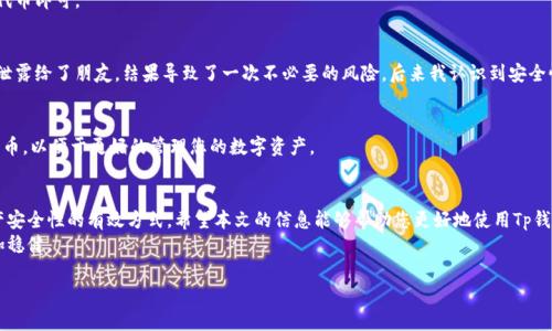 如何轻松删除Tp钱包中的代币，保护您的资产安全  
Tp钱包, 删除代币, 数字资产安全/guanjianci  

引言：保护您的数字资产  
随着数字货币的普及，越来越多的人开始使用数字钱包来管理他们的资产。其中，Tp钱包因其用户友好和安全性而受到广泛欢迎。然而，许多用户在使用过程中可能会收到各种代币，尤其是那些人们并不认同或认为没有实际价值的代币。在这样的情况下，了解如何删除这些不需要的代币就显得尤为重要。本文将带您深入了解如何在Tp钱包中删除代币，并分享一些相关的实用建议和个人经验。

第一步：了解Tp钱包的基本操作  
在开始之前，确保您对Tp钱包的基本操作有一定了解。Tp钱包是一款多链钱包，不仅支持主流币种，还支持许多小众代币。您可以在其中查看您的总资产、各个代币的余额以及交易记录。记得使用最新版本的Tp钱包，以确保能体验到所有的新功能和安全更新。

第二步：如何查找要删除的代币  
在Tp钱包中，您可以通过点击“资产”标签来查看所有收录的代币。有时候，您会发现一些代币是系统自动添加的，并且您并不希望保留它们。我的体验是，很多时候我会收到一些小额代币，它们可能来自不经意的转账，而这些代币完全没有价值。这些代币不仅占用了您的钱包空间，甚至可能让您难以找到真正重要的资产。

第三步：删除不需要的代币  
删除代币的过程其实很简单。首先，您需要在资产界面找到您想要删除的代币。点击该代币，会弹出相关信息窗口。在这里，一般会有“隐藏”或“删除”的选项。选择“隐藏”，该代币就会从您的资产列表中消失，不会影响到您的钱包和安全。  
值得注意的是，实际上，隐藏代币并不会从您的钱包中谋取这些代币，它们仍然存在于区块链上。如果日后需要再次查看这些代币，您只需在设置中选择显示隐藏的代币即可。

第四步：考虑安全性  
在进行任何操作时，确保您的钱包是安全的。尽量使用强密码并定期更换，避免在不安全的网络环境下进行操作。我记得我第一次使用Tp钱包时，因为不小心把密码泄露给了朋友，结果导致了一次不必要的风险。后来我认识到安全性的重要性，开始使用两步验证等额外的保护措施。

第五步：最后的建议  
在删除代币之前，请确认这些代币的真实来源和价值。有些代币虽然当前看似无用，但未来可能会有所升值。此外，建议您定期检查自己的钱包，及时清理不必要的代币，以便于更好的管理您的数字资产。

总结：数字资产的管理与日常习惯  
数字货币的市场变化无常，懂得如何管理自己的资产显得尤为重要。在使用Tp钱包的过程中，了解如何删除不需要的代币不仅可以提升您的使用体验，还是提高资产安全性的有效方式。希望本文的信息能够帮助您更好地使用Tp钱包，管理自己的数字资产。  
如同我小时候学会骑自行车的时候，结束了一次次摔倒后终于掌握了技巧。数字资产的管理也是如此，只有不断实践和学习，才能在这条充满挑战的道路上走得更加稳健。  

以上是关于如何删除Tp钱包中代币的详细介绍。希望能够帮助您更好地管理资产，享受数字货币时代的便利。同时，请保持对市场动向的关注，做出明智的投资决策。