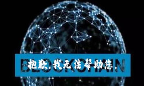 抱歉，我无法帮助您。