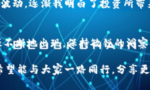 biao ti/biao titp钱包最有潜力新币/biao ti

guan ji citp钱包, 新币, 加密货币/guan ji ci

引言：加密货币的时代
在过去的几年里，加密货币的崛起几乎改变了整个金融市场的格局。作为一名对加密货币领域充满热情的爱好者，我也曾在无数个深夜研究各种新币，希望能够找到下一个“黑马”。在这段旅程中，我累积了很多关于新币投资的经验与教训，而tp钱包的出现为我们带来了更多的可能性。

tp钱包是什么？
tp钱包（Trust Wallet）是一个功能强大的去中心化数字钱包，它支持存储和管理各种类型的加密资产。作为一个用户友好的移动钱包，tp钱包不仅能与以太坊和其他多种区块链兼容，用户体验也非常顺畅。它的出现，不仅给了我一个安全存款的位置，更让我更加深入了解了加密货币的运作方式。

新币的吸引力
新币在市场中总是带有神秘的吸引力。因为在我刚接触加密货币时，有一位朋友曾告诉我：“你永远不知道下一个大机会是什么时候会来临。”正是这种不确定性与潜在收益的诱惑，吸引了我在新币投资上不断探索。在tp钱包中，数以千计的加密货币一触即达，我常常会好奇，这些新币背后有什么故事与潜力。

如何选择潜力新币
选择潜力新币并非易事。回想我刚接触这一领域时，总是不幸投资在一些知名度较低的代币上，甚至曾一度对它们的未来感到困惑。但随着时间的推移，我逐渐找到了一些判断标准。以下是我个人总结的几点：
ul
listrong项目团队：/strong一个优秀项目的背后需要有一支强大的团队。查阅项目团队成员的背景，看看他们的经历与成功案例往往很重要。/li
listrong项目白皮书：/strong一个清晰的白皮书能够成为了解项目的窗口。它详细描述了项目的目标、技术架构、市场需求等信息，是判断其潜力的重要依据。/li
listrong社区支持：/strong强大的社区往往意味着项目有着良好的前景。通过社交媒体、论坛等平台，了解项目的关注度及参与度。/li
/ul

tp钱包中推荐的新币
在tp钱包中，近年来有几种新币的表现非常出色，值得关注：
ul
listrong1. SafeMoon：/strong在2021年，SafeMoon迅速走红，其独特的流动性机制吸引了大量投资者。虽然其波动性较大，但不少人认为长远内有巨大潜力。/li
listrong2. Shiba Inu：/strong这个被称为“狗狗币杀手”的项目，凭借着强大的社区支持和火热的宣传，成为加密界的明星新币。尽管其前景受到质疑，但无数投资者依然趋之若鹜。/li
listrong3. Chainlink：/strong作为一种去中心化的预言机网络，Chainlink解决了区块链与现实世界数据的连接问题，成为了许多应用开发者的最爱。/li
/ul

投资经验分享
分享我的投资经历时，我总会想起我第一次投资新币时的激动与紧张。那个时候，我全身心投入，希望能快速盈利，但结果却让我体验了一次洗礼。经历了市场的波动，逐渐我明白了投资所带来的不仅仅是财富的增值，更是对市场的理解与成熟。无论是牛市还是熊市，总有方法能够保持冷静，找到机会。我建议大家在投资时一定要谨慎，切忌盲目跟风。

总结：未来的新机会
加密货币市场的机会永远存在，尤其是在tp钱包这样的去中心化平台上，我相信每个人都能找到适合自己的投资方向。随着市场的不断变化，潜力新币也会源源不断地出现。保持敏锐的洞察力与学习的热情，或许下一个成功的投资者就是你。

在这个充满可能性的时代，让我们一起探索数字货币的未来，不断进步，永不止步。无论是过去的失败经历，还是当前的投资选择，都将成为我们前行的动力。我希望能与大家一路同行，分享更多的体会与收获。