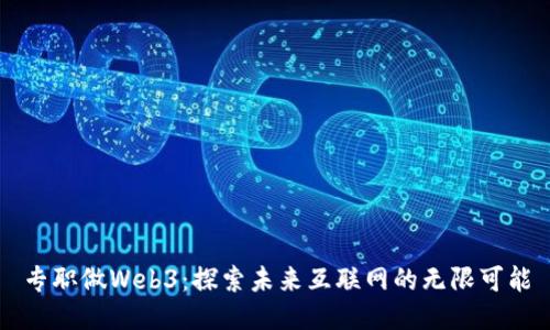 专职做Web3：探索未来互联网的无限可能