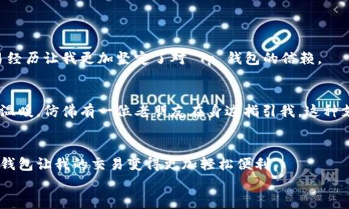   探索 Tp 钱包安卓版的实用价值：轻松下载与使用指南 / 
 guanjianci  Tp 钱包, 安卓下载, 加密货币 /guanjianci 

引言：加密货币时代的到来
近年来，加密货币逐渐走入大众视野，从比特币的风靡到以太坊、狗狗币等不同币种的崛起，人们对于数字资产的关注度不断提升。在这个数字经济迅猛发展的时代，如何安全、方便地管理和交易这些资产成为了许多人关注的焦点。而 Tp 钱包，作为一个全功能的数字货币钱包，为用户提供了一个安全便捷的选择。我对 Tp 钱包的认识和使用经历，也让我对于加密货币有了更深的理解和体验。

一、Tp 钱包是什么？
Tp 钱包是一款专注于多种加密货币管理的数字钱包，支持比特币、以太坊及其他众多ERC-20和TRC-20代币的存储、发送和接收功能。此外，Tp 钱包还具备去中心化交易所的功能，用户可以直接在钱包内进行交易，而无需将资产转移至其他平台。这种便捷性，对我来说尤为重要，因为我之前在不同钱包之间频繁切换，常常因为转账时间而错失交易机会。

二、Tp 钱包的主要优势
使用 Tp 钱包，我感受到了它带来的多重优势：

h41. 安全性/h4
Tp 钱包对用户资金的安全性给予了高度重视。钱包私钥保存在用户本地，减少了被黑客攻击的风险。此外，Tp 钱包还支持指纹识别和面部识别功能，让我在使用时更加安心。相比之下，早些年我使用过的某些在线钱包，虽然方便，但安全隐患时常让我感到不安。

h42. 用户友好的界面/h4
Tp 钱包的界面设计，对于新手用户友好。我记得刚开始接触加密货币时，面对复杂的各种平台和功能，总是感到无从下手。而使用 Tp 钱包后，我很快就能找到自己所需要的功能，轻轻松松地进行资产管理。

h43. 多币种支持/h4
Tp 钱包支持多种主流和流行的加密货币，用户可以将多种资产统一管理。我曾经因为散落在不同钱包中的币种而烦恼不已，但自从使用了 Tp 钱包，我终于可以将所有的加密货币集中到一个地方，再也不需要频繁地切换应用。

三、如何下载和安装 Tp 钱包
下载 Tp 钱包非常简单，尤其是安卓用户。以下是具体步骤：

h41. 打开谷歌 Play 商店/h4
首先，确保你的安卓手机已连接到互联网，然后打开手机上的谷歌 Play 商店。在搜索框中输入“Tp Wallet”，点击搜索，便能看到 Tp 钱包的应用图标。

h42. 点击安装/h4
找到 Tp 钱包后，点击“安装”按钮，系统将自动下载并安装应用。这一步可能会根据网络速度有所不同，通常只需几分钟。

h43. 注册和设置/h4
安装完成后，点击打开 Tp 钱包，依据引导完成注册和设置。你需要创建一个钱包账户，并牢记你的助记词，这对于找回账户至关重要。这让我想起我第一次创建钱包时的忐忑，助记词就像我的钥匙，万一丢了可就麻烦了。

四、使用 Tp 钱包的个人体验
使用 Tp 钱包的过程中，我有一次难忘的体验：

h41. 便捷交易/h4
那天下午，我收到了一笔朋友的比特币转账。通过 Tp 钱包，我迅速确认了到账情况，并直接在应用中完成了币的转换。当时，我非常享受这种便捷带来的快感。这种顺利的交易经历让我更加坚定了对 Tp 钱包的信赖。

h42. 客户服务的支持/h4
此外，如果在使用过程中遇到问题，我还可以通过 Tp 钱包的客户服务获取帮助。我曾在某次转账时遇到一些小问题，联系客服后，工作人员耐心地为我解答了疑惑，让我倍感温暖，仿佛有一位老朋友在身边指引我。这种支持让我更加愿意向朋友推荐 Tp 钱包。

五、总结
总的来说，Tp 钱包无疑是一个值得用户信赖的数字货币管理工具。它以安全性、易用性和多币种支持等优势，满足了不同用户的需求。对于我这样的加密货币爱好者来说，Tp 钱包让我的交易变得更加轻松便利。
无论你是刚入门的新人，还是有经验的数字货币投资者，我都推荐你尝试 Tp 钱包。相信它能为你带来愉悦的使用体验，让你在数字货币世界中行走得更加自如。