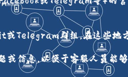 联系TP钱包的人工客服，可以按照以下步骤进行：

### 1. 官方网站
访问TP钱包的官方网站，在页面的底部或联系我们部分，通常会有客服联系方式，包括电话、邮箱或在线聊天窗口。

### 2. 应用内客服
在TP钱包的应用内，一般会有“帮助”或“客服”选项，你可以直接点击进入，通常会有在线客服或FAQ（常见问题解答）。

### 3. 社交媒体
你也可以查看TP钱包在社交媒体平台（如Twitter、Facebook或Telegram等）的官方账户，通常这些平台会提供客服支持的联系方式。

### 4. 社区论坛
许多区块链项目都有自己的论坛或社区，比如Reddit或Telegram群组，在这些地方也可以咨询到社区的其他成员或者管理员。

确保在联系任何客服之前，你已经准备好相关的问题或信息，以便于客服人员能够更快地帮助你。