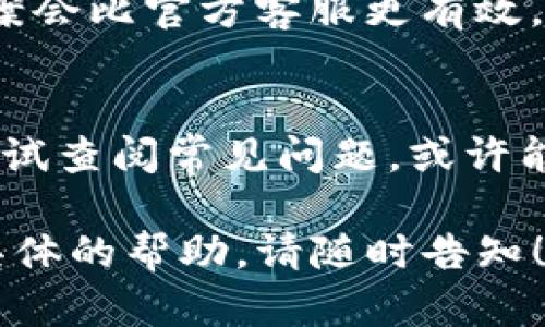 要联系TP钱包的人工客服，可以通过以下几种方式进行：

1. 通过官方网站
首先，访问TP钱包的官方网站，通常在网站底部会有“联系我们”或“客服支持”的链接。点击进入后，你可能会找到在线客服的功能，能实时与客服人员进行聊天。同时，一些钱包服务提供常见问题的解答，也可能提前解决你的问题。

2. 使用手机应用内的支持功能
如果你已经下载了TP钱包的手机应用，很多时候在应用内会有“帮助中心”或“联系客服”的选项。点击后可以选择在线咨询，通常会有人工客服或机器人客服回答你的问题。但如果是机器人回答不满意，可以尝试要求转接人工客服。

3. 社交媒体平台
许多公司在社交媒体上提供客服支持。你可以在微信、微博或者其他相关平台上查找TP钱包的官方账号，发布问题或私信联系客服。通过社交媒体联系，通常能够得到相对快速的回应。

4. 电子邮件
如果你的问题不是特别紧急，发送一封电子邮件到TP钱包的客服邮箱也是一个选项。在邮件中详细描述你的问题或需求，等待客服的回复。不过，相比其他方式，这种方式回复可能会稍慢。

5. 咨询社区和论坛
当然，你也可以到一些区块链或加密货币的社区和论坛中询问其他用户的建议。有时候，用户社区的答案会比官方客服更有效。有经验的用户可能会告诉你如何更好地解决某个特定问题。

总结
总之，联系TP钱包的人工客服有多种途径，具体选择取决于你的需要和紧急程度。在联系之前，建议先尝试查阅常见问题，或许能自己找到解决方案。希望你能顺利解决问题，享受安全便捷的数字资产管理体验。 

以上是如何联系TP钱包人工客服的一些常见方法，非常实用。如果你有进一步的问题或需要我提供更具体的帮助，请随时告知！