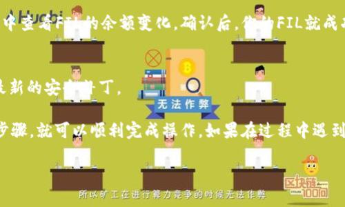 将FIL（Filecoin）资产存入TP钱包的步骤并不复杂。以下是具体的操作流程：

步骤一：下载和安装TP钱包
首先，你需要在你的手机上下载安装TP钱包。它在安卓和iOS上都有提供，你可以通过各大应用商店搜索“TP Wallet”进行下载。

步骤二：创建或导入钱包
安装完TP钱包后，打开应用程序。如果还没有钱包，你可以选择创建一个新钱包。在创建过程中，你需要设置密码并妥善保管助记词。记住，助记词非常重要，切勿与他人分享。
如果你已经有钱包，也可以选择导入已有的钱包，通过输入助记词来恢复你的资产。

步骤三：获取FIL钱包地址
在TP钱包的首页，点击进入资产管理页面，选择“添加资产”，然后在资产列表中找到FIL。点击添加后，系统会为你生成一个FIL的接收地址。
确保你复制并记录下这个地址，因为你需要用它来接收FIL资产。

步骤四：通过交易所转账FIL
接下来，你需要在一个支持FIL交易的加密货币交易所（如Binance、Huobi等）中，将你的FIL资产从交易所转到你在TP钱包中获得的地址。
登录你的交易所账户，找到“提现”或者“转出”选项，输入你刚刚复制的FIL地址，确认信息无误后，输入你想转出的数量，点击确认。请注意，许多交易所会收取一定的手续费，确保你在转账时考虑到这些费用。

步骤五：等待确认
一旦你提交了提现请求，通常需要一些时间来等待网络的确认，你可以在TP钱包中查看FIL的余额变化。确认后，你的FIL就成功转入TP钱包了。

步骤六：保持安全
确保定期备份你的TP钱包，尤其是在进行大额转账前。保持软件更新，以便获得最新的安全补丁。

总的来说，将FIL资产存入TP钱包是一个相对简单的过程，只要你仔细遵循这些步骤，就可以顺利完成操作。如果在过程中遇到任何问题，可以参考TP钱包的官方文档或社区支持。

希望这个步骤能够帮助到你！如果有其他问题，随时可以问我。