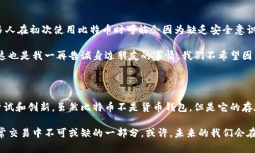 货币与比特币钱包的关系分析

在当今的金融科技发展的浪潮中，货币不再仅仅是我们所熟知的纸币和硬币的问题，数字货币（如比特币）逐渐成为了一种趋势和选择。但是，货币究竟是不是比特币钱包？这个问题值得深入探讨。

1. 什么是货币？

货币的定义可以说是多方面的，它不仅包括了我们日常生活中使用的法定货币，还涵盖了任何可以作为交换媒介、价值储存手段及计量单位的东西。传统货币通常由中央银行发行，是受到国家信用支持的法定货币。

我小时候总以为，货币就是我父母钱包中的那些纸币。当我长大后，才意识到货币的种类和形式其实是多种多样的。比如，我们在网上购物时使用的电子支付，也是一种货币的表现形式。

2. 比特币及其钱包的概念

比特币是最早和最知名的加密货币之一，由中本聪于2009年提出。与传统货币不同，比特币并不是由任何中央权威机构发行的，而是依靠去中心化的区块链技术进行验证和记录。

比特币钱包是存储和管理比特币的工具。每个比特币钱包都有一个或多个私钥和公钥（也可以理解为地址），用户通过这些密钥来接收和发送比特币。钱包并不是存储比特币本身，而是提供一种管理比特币的方式。

3. 货币与比特币钱包的关系

货币和比特币钱包之间的关系可以概括为：比特币是一种数字货币，而比特币钱包则是一种管理这种货币的工具。从这个层面上来说，货币并不是比特币钱包，但比特币的钱包确实是用于存储和交易比特币这一货币形式的。

我对于这个关系的理解也来源于我的个人经历。在探索比特币的过程中，我花了很多时间去研究不同类型的钱包，包括热钱包和冷钱包。当我成功在网上交易比特币时，内心竟然产生了一种与纸币交易截然不同的快感，仿佛迈入了一个新的货币时代。

4. 数字时代的货币概念变化

随着科技的快速发展，物联网、人工智能等新兴技术对货币的影响日益显著。传统货币的功能逐渐被新型数字货币所分担，甚至取而代之。数字货币打破了地域限制，让世界各地的人们能够轻松地进行交易。

在我的个人经历中，我发现自己在使用传统货币时，总是会受到银行手续费、兑换率等问题的困扰。而使用比特币的时候，这些问题似乎都不复存在。尽管比特币的价格波动剧烈，但它所带来的便捷性和全球化特征让我很难拒绝。

5. 比特币的挑战与未来发展

尽管比特币在近年来获得了广泛的关注和认可，但它仍然面临着许多挑战，如价格波动、大众接受度、法律监管等。这些问题的解决将直接影响比特币及其他数字货币的未来发展。

我对比特币未来的看法是乐观的。尽管它可能会经历许多波动和磨难，但是它所代表的去中心化趋势和让每个人都能够参与金融活动的理念是相当有意义的。在这个过程中，我也体会到了作为一名“数字货币投资者”的乐趣。

6. 如何安全使用比特币钱包

使用比特币钱包，安全性是重中之重。确保使用强密码、启用双重身份验证，并定期备份钱包，这是保护自己资产的重要措施。许多人在初次使用比特币时可能会因为缺乏安全意识而遭受损失。

在我使用比特币钱包的那段时间，曾经有一次差一点遭遇了网络盗窃。那次经历让我意识到，安全防范的重要性绝对不容忽视。这也是我一再告诫身边朋友的事情。我们不希望因为一些小失误而导致重大损失。

7. 结语

总结来说，货币与比特币钱包之间的关系复杂而密切。货币是人类社会交往的重要工具，而比特币则是货币演变过程中的一种尝试和创新。虽然比特币不是货币钱包，但是它的存在为我们的经济活动带来了新的可能性和方式。希望通过以上的探讨，能够帮助你更清晰地理解货币和比特币钱包之间的关系。

随着我们生活的数字化与全球化，我对未来的货币形态充满期待。我相信，在不久的将来，比特币和其他数字货币将成为我们日常交易中不可或缺的一部分。或许，未来的我们会在某个时刻，在饮品店用比特币购买一杯咖啡，那将是一种怎样的体验呢？