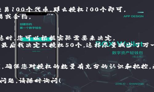 在使用TP钱包进行数字资产的交易和授权时，常常会遇到需要填写授权数量的情况。以下是一些基本的指导：

### 理解授权数量
在TP钱包中，授权数量指的是您允许TP钱包操作的代币数量。这意味着您指定了多少代币可以被用于交易、转账或其他操作。授权数量的设置对于保护您的资产安全至关重要。

### 设置授权数量的原则
1. **适量授权**：建议只授权您当前需要的数量，以减少风险。例如，如果您只打算交易100个代币，那么授权100个即可。
2. **避免过度授权**：尽量避免一次性授权过多的代币，尤其是对于不太熟悉的交易或合约。

### 实际操作中的选择
在实际操作中，当您进行某个交易或操作时，TP钱包会要求您输入审批的代币数量。这时，您可以根据实际需要来决定。
例如，我在某次交易中，需要转账50个代币给朋友，原本我犹豫是否要授权100个，但最后我决定只授权50个，这样尽量减少了万一出错带来的风险。这种谨慎的态度不仅保护了我的资产，也让我在操作中更加安心。

### 总结与建议
选择合适的授权数量是一项重要的操作。在进行资产管理时，记住“少即是多”的原则，确保您对授权的数量有充分的认识和把控。无论是交易还是其他操作，谨慎而明智的选择总是最好的策略。

希望以上信息能帮助到您在TP钱包中更好地管理您的代币授权数量。如有进一步的问题，请随时询问！