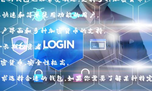 比特币钱包的名称有很多，常用的包括：

1. **Blockchain Wallet**：这是一个非常受欢迎的在线钱包，用户可以轻松管理其比特币和其他加密货币的余额。

2. **Coinbase Wallet**：Coinbase不仅是一个交易所，它的钱包也非常受欢迎，支持多种加密货币。

3. **Electrum**：这是一个轻量级比特币钱包，适合需要快速和简单使用功能的用户。

4. **Exodus**：这是一个桌面和移动钱包，具有友好的用户界面和多种加密货币的支持。

5. **Trezor**：这是一个硬件钱包，以其安全性著称，适合长期投资者。

6. **Ledger**：另一款流行的硬件钱包，可以存储多种加密货币，安全性极高。

每种钱包都有自己的特色和优势，用户可以根据自己的需求选择合适的钱包。如果你需要了解某种特定类型的钱包或使用技巧，可以告诉我，我会更详细地介绍。