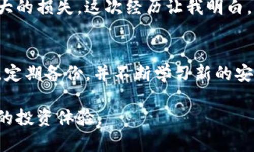 在这里，我将为你提供一个关于如何激活TP钱包的详细指南，帮助你顺利地完成这一过程。请注意，TP钱包的激活步骤可能会随着应用程序的更新而有所变化，所以请确保你检查最新的信息和功能。以下是激活TP钱包步骤的详细说明。

什么是TP钱包
TP钱包是一种数字货币钱包，旨在为用户提供安全、便捷的加密货币存储和管理服务。用户可以通过TP钱包存储、发送和接收各种数字资产，支持多种区块链平台，让用户轻松进行交易管理。

TP钱包创建步骤
首先，我们来看看如何创建TP钱包。您可以通过手机应用商店下载TP钱包应用程序，或直接访问官方网站。如果你是第一次使用数字钱包，可能会有一些疑惑，但别担心，这里有详细的步骤。

ol
    listrong下载并安装TP钱包：/strong在你的手机上访问应用商店，搜索“TP Wallet”并下载。/li
    listrong打开应用：/strong安装完成后，点击应用图标打开。/li
    listrong选择创建新钱包：/strong在主界面，选择“创建新钱包”选项。/li
    listrong设置密码：/strong按照提示设置一个强密码，以确保钱包安全。/li
    listrong备份助记词：/strong创建钱包后，系统会提供一组助记词，这是恢复钱包的关键。请务必将其安全存放，不要与他人分享。/li
/ol

如何激活TP钱包
激活TP钱包是确保你能够正常使用其功能的重要步骤。下面是激活钱包的详细步骤：

ol
    listrong打开应用：/strong打开TP钱包应用，输入你设置的密码。/li
    listrong访问钱包设置：/strong在主界面找到“设置”选项，点击进入。/li
    listrong激活功能：/strong根据提示，你可能需要完成一些身份验证或设置安全措施，例如双重认证，这通常会增加钱包的安全性。/li
    listrong确认激活：/strong完成所有设置后，系统会提示你钱包已成功激活，你可以开始进行交易。/li
/ol

使用TP钱包的心得与建议
激活完TP钱包后，我迫不及待地想要体验这款数字钱包。对于我和许多朋友来说，数字货币的世界充满了未知的挑战与机遇。始终记得安全第一，我在使用过程中，始终小心对待自己的助记词和密码。

我个人非常喜欢TP钱包的用户界面设计，操作简单直观，即使是第一次使用的用户也能很快上手。此外，我还发现TP钱包支持多种数字货币，这为我提供了很大的便利。通过一个钱包，我能够管理我的Bitcoin、Ethereum等资产，真的非常方便。

如何防止钱包被盗或丢失
在使用TP钱包的过程中，安全是重中之重。由于我之前也经历过数字资产被盗的惨痛经历，因此我特别想分享一些保护自己钱包的技巧：

ul
    listrong定期备份：/strong除了最初创建钱包时的备份，建议定期对助记词和钱包数据进行备份，以防万一。/li
    listrong双重认证：/strong启用双重认证，增加一层保护，确保即使密码泄露，也能保障钱包安全。/li
    listrong小心可疑链接：/strong在访问相关网站或点击链接时要格外小心，避免钓鱼网站的诱惑。/li
    listrong更新应用：/strong定期检查并更新TP钱包应用，确保使用最新的安全补丁与功能。/li
/ul

我的个人经历与感悟
回忆起我第一次接触数字货币的时光，那时候我对这个领域一无所知。经过多次的学习与实验，我逐渐找到了适合自己的交易方式以及钱包使用技巧。TP钱包为我提供了一个清晰明了的平台，让我能够自由地进行资产管理。在这个过程中，我也认识到，知识与经验的积累是成功的关键。

虽然在刚开始使用TP钱包时，我经历了一些小挫折，有一次我不小心将助记词丢失，差一点导致全部资产无法找回。幸好我及时进行了备份，避免了更大的损失。这次经历让我明白，拥有安全意识在数字货币世界中是多么重要。

总结
激活TP钱包是安全管理数字资产的第一步。通过上述步骤，你可以轻松创建并激活自己的TP钱包，开始探索数字货币的世界。在使用过程中，保持谨慎，定期备份，并不断学习新的安全知识，才能在这个快速变化的市场中立于不败之地。同时，培养自己的交易技巧和管理策略，通过实践与经验的积累，让你的数字资产得以稳步增长。

记住，不论你在数字货币的世界中走得多远，安全始终是你第一位的伙伴。祝你在TP钱包的使用中，能够愉快而安全地管理你的数字资产，拥有更美好的投资体验。