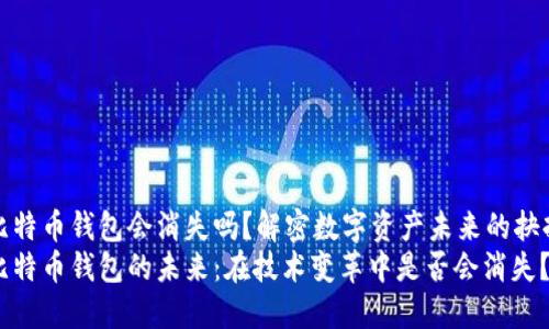 比特币钱包会消失吗？解密数字资产未来的抉择
比特币钱包的未来：在技术变革中是否会消失？