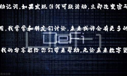   在TP钱包上轻松买卖ETH，掌握数字资产的实用技巧！ / 
 guanjianci TP钱包, ETH, 数字资产 /guanjianci 

前言：探索数字货币的世界
在当今这个数字化时代，数字货币正以前所未有的速度改变着我们的生活。尤其是以太坊（ETH）作为第二大市值的加密货币，受到了越来越多投资者的关注和喜爱。回想起我初次接触数字货币的时候，心中充满了疑惑与期待。那时的我对于如何购买和交易ETH毫无头绪，但随着时间的推移，我逐渐掌握了这些技巧。今天，我想跟大家分享在TP钱包上买卖ETH的一些实用技巧，以及在这个过程中我个人的经历和感悟。

什么是TP钱包？
在开始之前，我们需要了解TP钱包是什么。TP钱包，或称为TokenPocket，是一款多链数字钱包，支持多种数字资产的存储和交易功能。与其他钱包相比，TP钱包的特点在于它的用户友好界面和强大的社区支持。没有复杂的设置，只需简单几步，就可以实现数字资产的管理。在我第一次使用TP钱包时，我被它的简洁设计和直观操作所吸引，一下子就爱上了这个钱包。

准备工作：创建TP钱包账户
在你开始买卖ETH之前，首先需要有一个TP钱包账户。这一过程非常简单。下载TP钱包的App，点击创建钱包，遵循系统指引设定密码并备份助记词。这里我建议大家一定要妥善保存自己的助记词，它是你资产安全的最后保障。如果丢失了助记词，就可能无法找回钱包里的资产。在我第一次创建钱包时，我不小心把助记词给丢了，差点心急如焚。希望大家不要重蹈我的覆辙！

如何在TP钱包上买入ETH
创建完账户后，就可以开始买入ETH了。TP钱包支持多种买币方式，最常见的包括通过法币购买和在去中心化交易所（DEX）交易。以下是我个人推荐的几种买入方式：

h41. 通过法币购买/h4
在TP钱包内，你可以直接通过法币购买ETH。选择“买币”选项后，系统会引导你选择支付方式和金额。通常情况下，银行转账或第三方支付（如支付宝、微信支付）是比较方便的选择。但提醒大家，一定要注意交易的安全性，确保选择正规的渠道进行购买。

h42. 在去中心化交易所（DEX）上交易/h4
如果你已经在TP钱包里拥有其他加密货币，也可以通过DEX进行ETH的交易。在选择交易对时，可以根据市场行情进行判断。我自己曾经在熊市期间，因为情绪过于紧张，轻易就把持有的比特币换成了ETH，结果后悔不已。在交易时，务必保持冷静，做好市场分析。

如何在TP钱包上出售ETH
有些朋友可能会问，既然可以买入ETH，那么如何出售ETH呢？在TP钱包上，出售ETH同样非常简单。你只需在首页选择“交易”，然后选择“出售”，输入出售数量，根据实时价格进行卖出。

h41. 注意市场行情/h4
在出售ETH之前，一定要关注市场行情。价格变化无常，有时稍微一波动就可能造成收益或损失。我记得在一次出售时，因未及时关注ETH价格的波动，结果错过了最佳的出售时机，只能无奈地看着价格回落。想要在买卖中获利，及时了解市场动态是至关重要的。

h42. 考虑手续费/h4
在交易过程中，也需要注意手续费的问题。尤其是在ETH网络繁忙时，交易手续费可能会有较大波动，一不小心就可能吃亏。我的经验是，总是提前算好交易费用，确保交易后的收益能够覆盖手续费。

安全防护：保护你的TP钱包
在交易ETH的过程中，安全永远是放在第一位的。你需要采取一些措施来保护你的TP钱包安全。首先，确保你的手机和钱包应用程序是最新版本并且安装了安全软件。其次，定期备份钱包助记词。如果发现任何可疑活动，立即改变密码并转移资产到新钱包中。

个性化观点：我对数字货币的未来展望
作为一个经历过数字货币起步阶段的人，我对这项技术的未来充满期待。尽管市场曲折波动，但我依然相信，随着区块链技术的日益成熟，数字货币会在金融市场中发挥越来越重要的作用。我常常和朋友们讨论，未来或许会有更多的人通过数字货币实现财富自由。正如我小时候向往的理想一样，“只要勇敢追梦，就能创造属于自己的未来”。

结语：迈向数字资产的第一步
无论你是新手还是已有一定经验的投资者，在TP钱包上买卖ETH都是一种值得尝试的数字资产管理方式。掌握正确的操作技巧和安全防护措施，就能在数字货币的世界中游刃有余。希望我的分享能给你们带来帮助，无论未来数字货币市场如何变化，都祝愿大家能在这条充满机会的路上收获丰硕的果实。 

希望通过这些经验与技巧，能够带领你们在TP钱包上顺利买卖ETH，开启一段充满可能性的旅程！