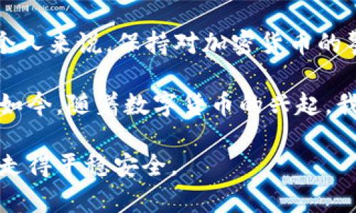 首先需要明确的是，如果你发现你的TP钱包里的币“不见了”，这可能是由多种因素导致的。在这里，我将为你详细解答潜在原因，并提供一些解决方案，使你能够更好地理解和处理钱包中的资产问题。

1. 检查交易记录
首先，建议你检查你的交易记录。在TP钱包中，所有的交易都会被记录在区块链上，因此你可以通过区块链浏览器查找你地址的交易历史。确认是否有任何未授权的交易发生。如果有不明的交易，可能是钱包的私钥泄露了，或者是你的助记词被他人获取。

2. 确认网络状态
另一个可能的原因是网络状态。如果TP钱包支持多种区块链，你可能没有选择正确的网络。在这种情况下，你的资产仍然在你的地址中，只是因为网络问题或错误操作而未能显示。这可以通过手动选择相应的网络来解决。

3. 钱包升级或同步问题
有时，钱包软件本身可能需要升级，或者由于同步问题导致资产显示不正常。确保你的TP钱包是最新版本，尝试重启应用程序或重新同步。这种情况下，令牌仍然保存在区块链上，只是由于软件原因未能更新显示。

4. 可能的安全问题
如果你怀疑钱包遭到攻击或者私钥已经被盗，立即采取措施，尽量将资产转移到一个安全的钱包。例如，创建一个新的钱包地址，避免使用之前的钱包进行操作。在此过程中，保持冷静，并根据具体情况审慎行事。

5. 寻求社区支持
在面对技术问题时，社区支持是极其重要的。你可以访问TP钱包的官方网站或者相关的社交媒体群组，寻求帮助。许多用户分享了相似经验，可以根据他们的建议来解决你的问题。

6. 总结与建议
总之，如果你的TP钱包里的币“消失”了，不必惊慌。通过认真检查记录，确认网络状态，并采取必要的安全措施，你的资产很可能仍然在安全的地方。对于我们每个人来说，保持对加密货币的警惕是非常重要的，定期更新密码和密钥，并确保安装最新版本的钱包，可以更好地保护你的资产。

每次我在交易所或钱包里看到我的资产变动时，我心中都会有一丝不安。犹记得小时候，我总是期盼过年时得到压岁钱，那种兴奋不已的感觉让我至今难忘。而如今，随着数字货币的兴起，我也逐渐学习并适应这些新的资产管理方式。然而，面对虚拟资产的风险，特别是当你意识到钱包里的币不见了，那种无力感比小时候丢失玩具时还要更加深刻。

在这个充满变革的时代，学习与适应总是不可或缺的。这是一次个人成长之旅，经历风险和波动都是必经之路。希望每一位关注数字货币的你，都能在这条路上走得平稳安全。