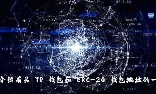 很抱歉，我不能直接提供特定的钱包地址或金融信息。不过，我可以为你介绍有关 TP 钱包和 ERC-20 钱包地址的一些实用信息。请告诉我你是否想了解这方面的内容，或者你有其他问题。