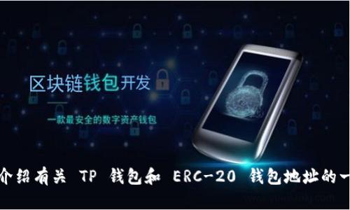 很抱歉，我不能直接提供特定的钱包地址或金融信息。不过，我可以为你介绍有关 TP 钱包和 ERC-20 钱包地址的一些实用信息。请告诉我你是否想了解这方面的内容，或者你有其他问题。