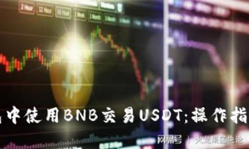 如何在TP钱包中使用BNB交易USDT：操作指南与实用技巧