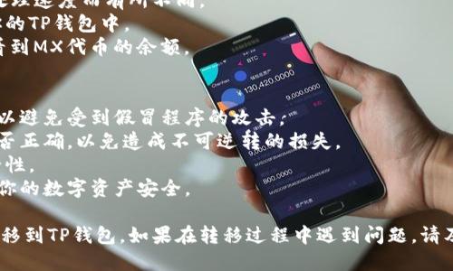 要将MX（MixMarvel）代币转移到TP钱包（TokenPocket），你可以按照以下步骤进行转账。步骤如下：

### 1. 准备工作
在开始之前，请确保你有以下准备：
- 一个活跃的TP钱包账户。如果你还没有账户，可以从TP钱包的官方网站或移动应用商店下载并注册。
- 确保你的MX代币已存放在一个支持的交易所或你的数字钱包中。
- 一些Ethereum（ETH）或其他链上代币（取决于MX代币所基于的区块链）作为转账网络费用（Gas费）。

### 2. 获取TP钱包的地址
大部分用户需要将MX代币从一个平台转移到TP钱包：
- 打开TP钱包应用程序。
- 登录你的账户。
- 在主界面中，找到并点击“接收”或“充值”按钮。
- 选择MX代币对应的链（如Ethereum或Polygon），以获取你的TP钱包的接收地址。
- 将该地址复制到剪贴板上，确保准确无误。

### 3. 从支持的交易所提取MX
如果MX代币在交易所（如Gate.io、Huobi等）上，你需要进行以下步骤：
- 登录到你的交易所账户。
- 在你的资产或钱包分类中找到MX代币。
- 选择“提取”或“发送”选项。
- 在提取界面中，将你在TP钱包获得的地址粘贴到 “提取地址”栏。
- 输入你希望转移的MX代币数量。
- 确认信息无误后，提交提取请求。根据交易所的不同，可能需要输入两次密码或通过邮件确认。

### 4. 等待确认
- 提取过程会视网络拥堵和交易所的处理速度而有所不同。
- 一旦交易被确认，MX代币会出现在你的TP钱包中。
- 你可以通过TP钱包的“资产”部分查看到MX代币的余额。

### 5. 安全提示
- 始终在官方渠道下载钱包应用程序，以避免受到假冒程序的攻击。
- 在进行转帐时，仔细检查接收地址是否正确，以免造成不可逆转的损失。
- 勤用二步验证（2FA）来提高账户安全性。
- 定期更新你的隐私和安全设置，确保你的数字资产安全。

通过以上步骤，你应该能够顺利将MX转移到TP钱包。如果在转移过程中遇到问题，请及时查阅钱包或交易所的客服支持文档。