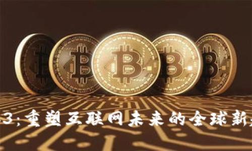 Web3：重塑互联网未来的全球新趋势