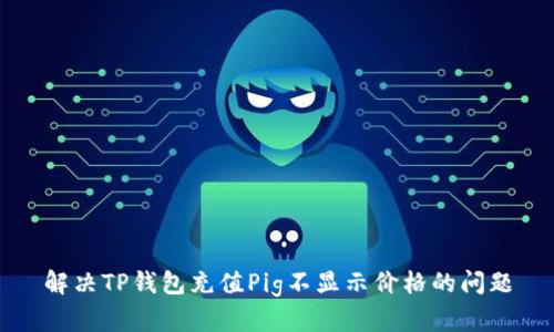 解决TP钱包充值Pig不显示价格的问题