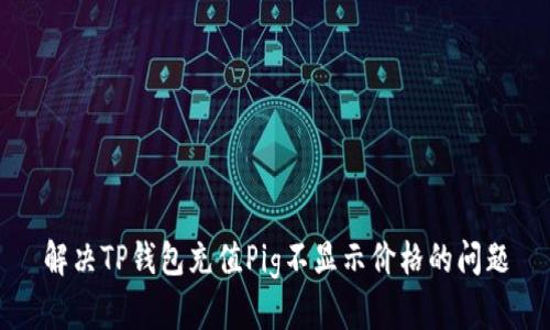 解决TP钱包充值Pig不显示价格的问题