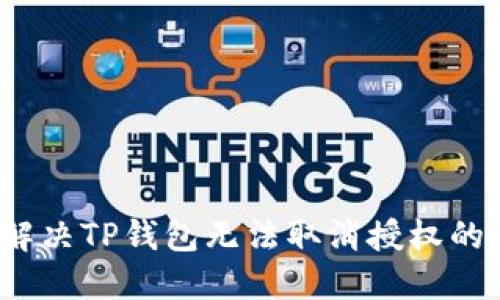 如何解决TP钱包无法取消授权的问题？