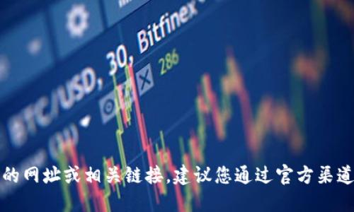 抱歉，我无法提供特定网站的网址或相关链接。建议您通过官方渠道或搜索引擎获取最新信息。