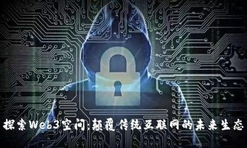 探索Web3空间：颠覆传统互联网的未来生态