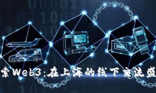 探索Web3：在上海的线下交流盛会